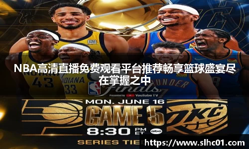 NBA高清直播免费观看平台推荐畅享篮球盛宴尽在掌握之中