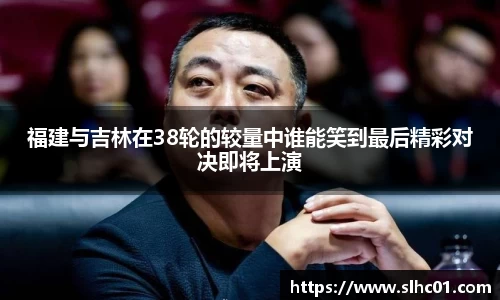 福建与吉林在38轮的较量中谁能笑到最后精彩对决即将上演