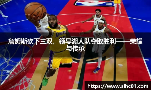 詹姆斯砍下三双，领导湖人队夺取胜利——荣耀与传承