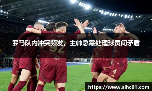 罗马队内冲突频发，主帅急需处理球员间矛盾